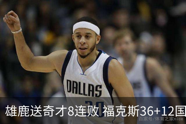 雄鹿送奇才8连败 福克斯36+12国王力克森林狼